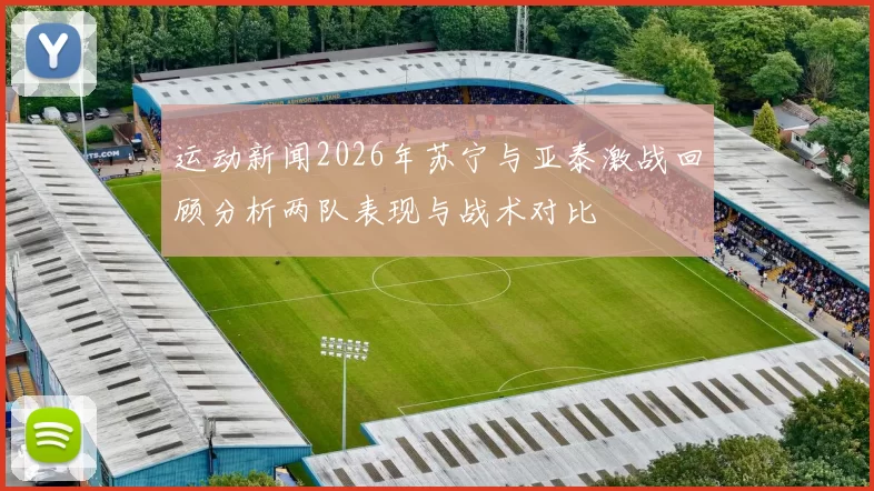 运动新闻2026年苏宁与亚泰激战回顾分析两队表现与战术对比
