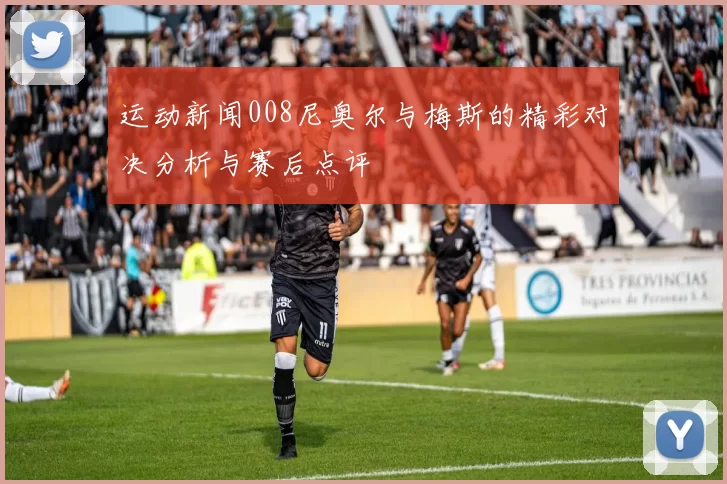 运动新闻008尼奥尔与梅斯的精彩对决分析与赛后点评